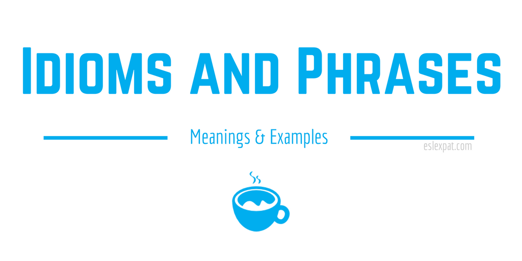 English Idioms And Phrases A List With Meanings Examples ESL Expat