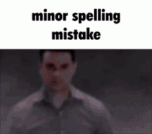 Minor Spelling Mistake Minor Grammar Mistake Meme Minor Spelling 